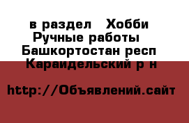  в раздел : Хобби. Ручные работы . Башкортостан респ.,Караидельский р-н